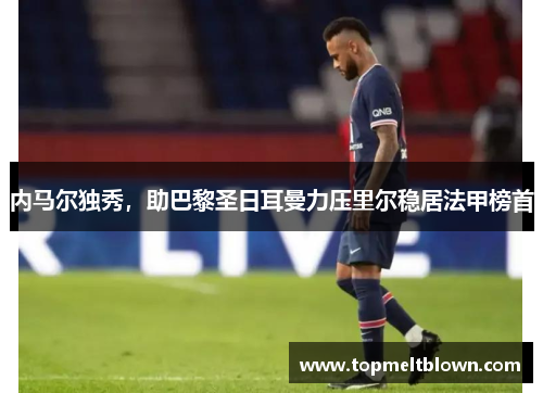 内马尔独秀，助巴黎圣日耳曼力压里尔稳居法甲榜首