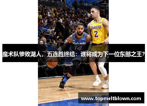 魔术队惨败湖人，五连胜终结：谁将成为下一位东部之王？
