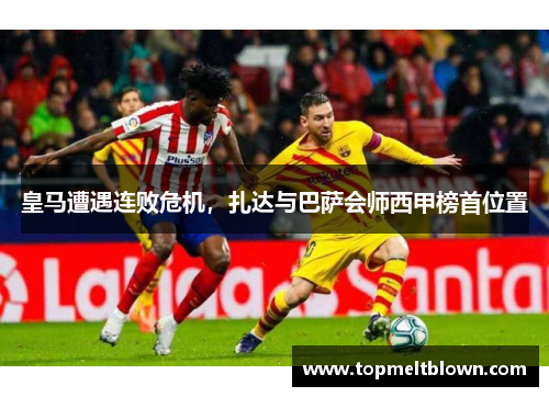 皇马遭遇连败危机，扎达与巴萨会师西甲榜首位置