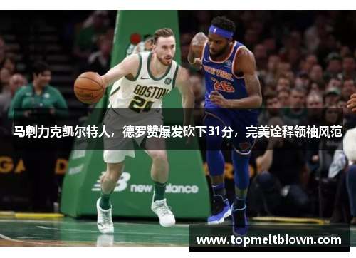 马刺力克凯尔特人，德罗赞爆发砍下31分，完美诠释领袖风范