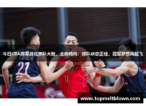 今日CBA揭幕战北京队大胜，主帅杨鸣：球队状态正佳，冠军梦想再起飞