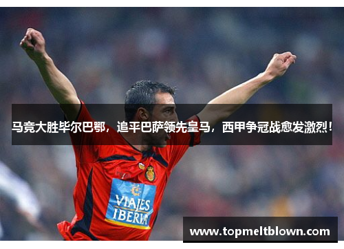 马竞大胜毕尔巴鄂，追平巴萨领先皇马，西甲争冠战愈发激烈！
