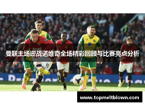 曼联主场迎战诺维奇全场精彩回顾与比赛亮点分析