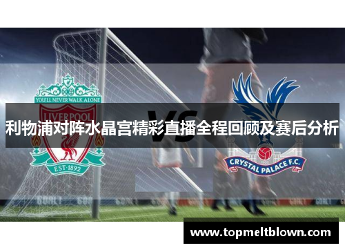 利物浦对阵水晶宫精彩直播全程回顾及赛后分析