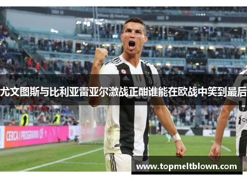 尤文图斯与比利亚雷亚尔激战正酣谁能在欧战中笑到最后