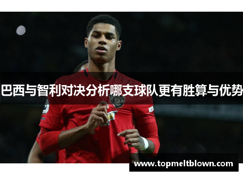 巴西与智利对决分析哪支球队更有胜算与优势