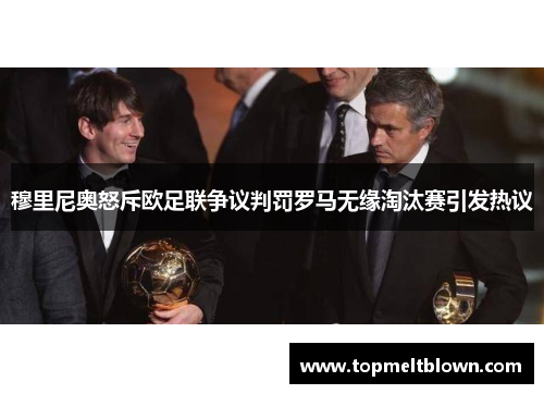 穆里尼奥怒斥欧足联争议判罚罗马无缘淘汰赛引发热议